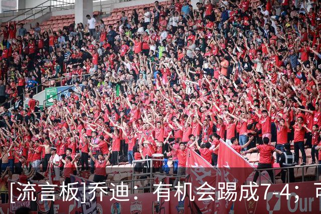 [流言板]乔迪：有机会踢成7-4；可以问问山东教练他们防守漏洞在哪